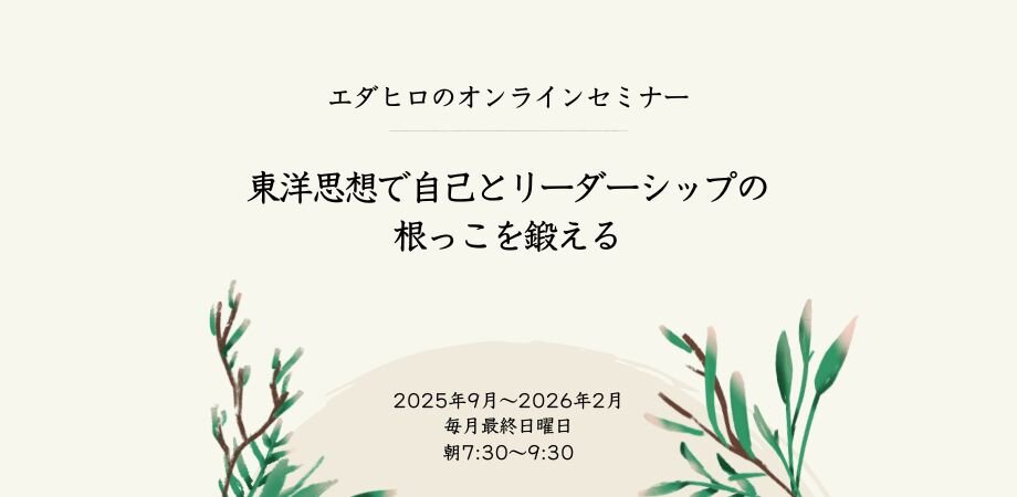 【2025年9月ー2026年2月開催】 エダヒロのオンラインセミナー 「東洋思想で自己とリーダーシップの根っこを鍛える」